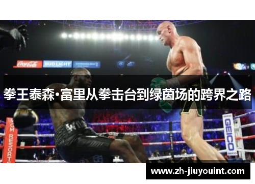 拳王泰森·富里从拳击台到绿茵场的跨界之路
