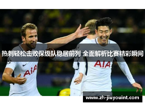 热刺轻松击败保级队稳居前列 全面解析比赛精彩瞬间